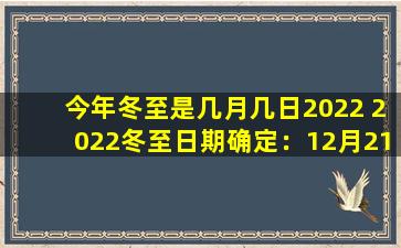 今年冬至是几月几日2022 2022冬至日期确定：12月21日